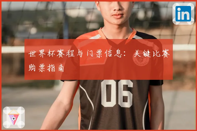 世界杯赛程与门票信息：关键比赛购票指南