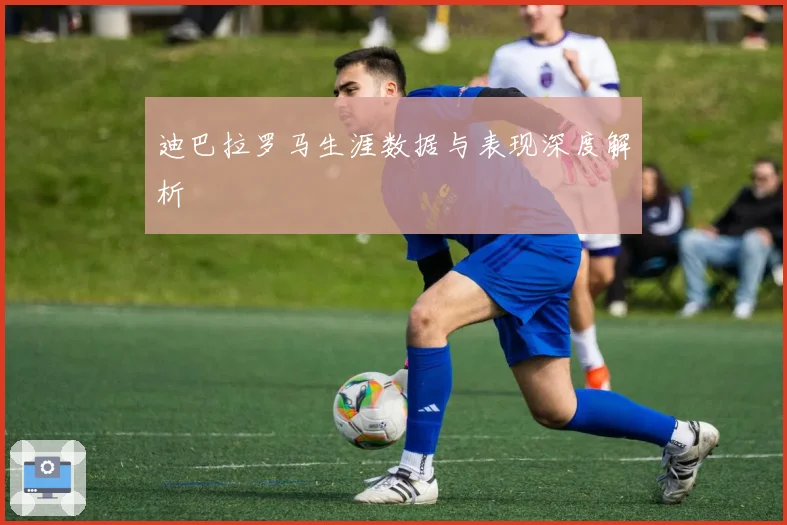 迪巴拉罗马生涯数据与表现深度解析