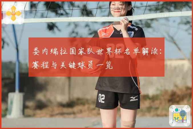 委内瑞拉国家队世界杯名单解读：赛程与关键球员一览